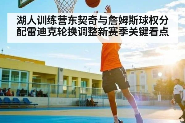 湖人训练营东契奇与詹姆斯球权分配雷迪克轮换调整新赛季关键看点